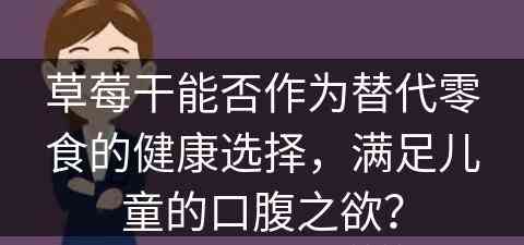 草莓干能否作为替代零食的健康选择，满足儿童的口腹之欲？